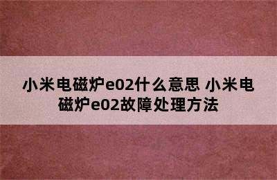 小米电磁炉e02什么意思 小米电磁炉e02故障处理方法